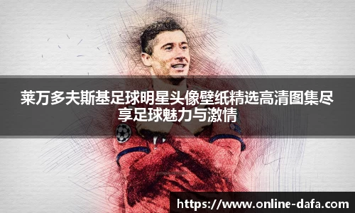 莱万多夫斯基足球明星头像壁纸精选高清图集尽享足球魅力与激情