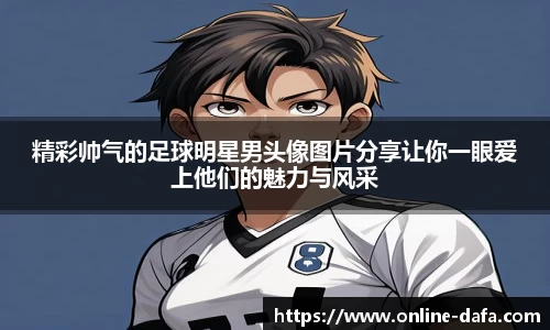 精彩帅气的足球明星男头像图片分享让你一眼爱上他们的魅力与风采