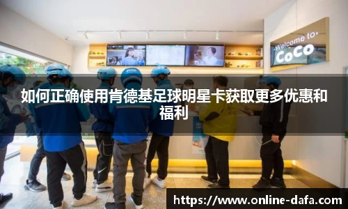 如何正确使用肯德基足球明星卡获取更多优惠和福利